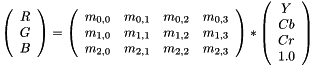 \[ \left( \begin{array}{c} R \\ G \\ B \end{array} \right) = \left( \begin{array}{cccc} m_{0,0} & m_{0,1} & m_{0,2} & m_{0,3} \\ m_{1,0} & m_{1,1} & m_{1,2} & m_{1,3} \\ m_{2,0} & m_{2,1} & m_{2,2} & m_{2,3} \end{array} \right) * \left( \begin{array}{c} Y \\ Cb \\ Cr \\ 1.0 \end{array} \right) \]